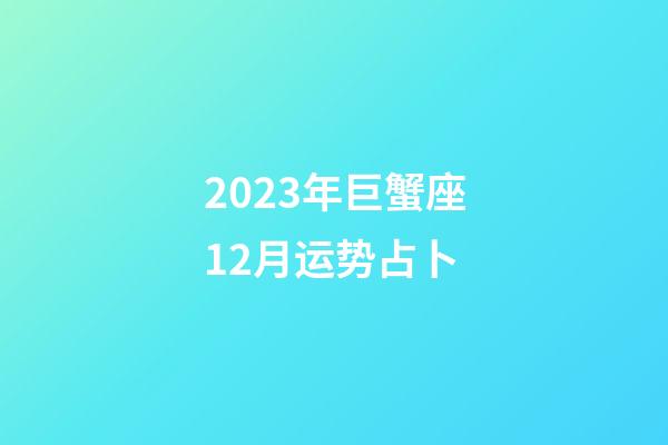 2023年巨蟹座12月运势占卜-第1张-星座运势-玄机派