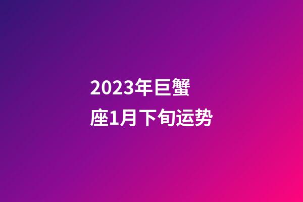 2023年巨蟹座1月下旬运势-第1张-星座运势-玄机派