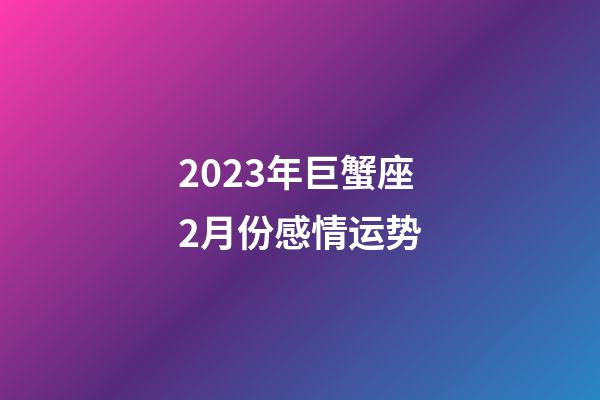2023年巨蟹座2月份感情运势-第1张-星座运势-玄机派
