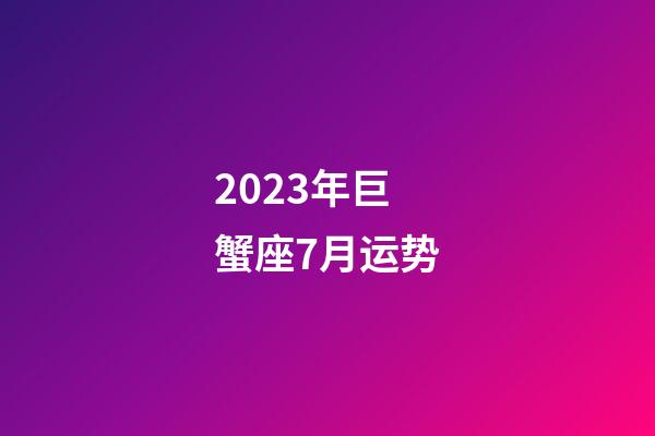 2023年巨蟹座7月运势-第1张-星座运势-玄机派