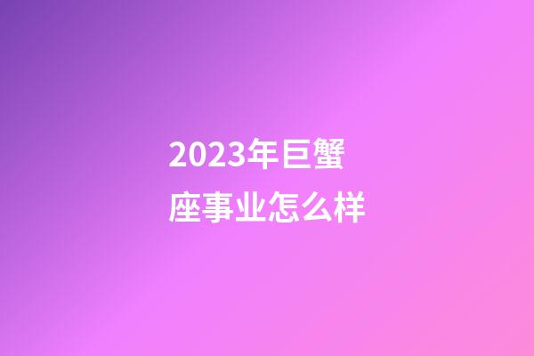 2023年巨蟹座事业怎么样-第1张-星座运势-玄机派