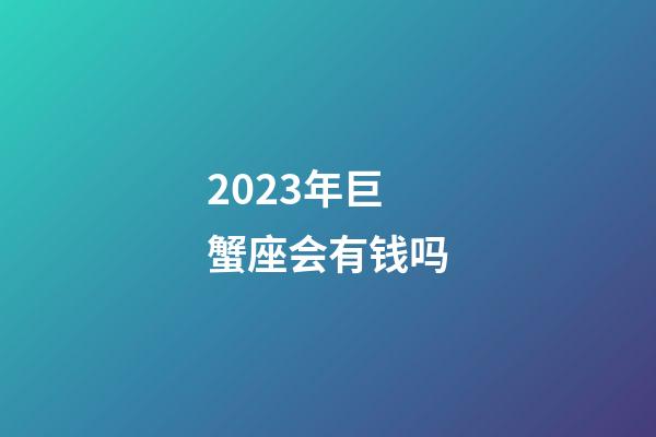 2023年巨蟹座会有钱吗-第1张-星座运势-玄机派