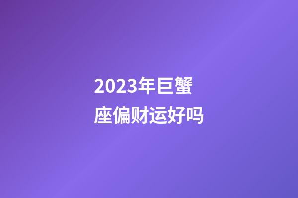 2023年巨蟹座偏财运好吗-第1张-星座运势-玄机派
