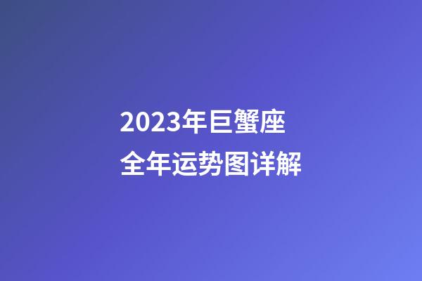 2023年巨蟹座全年运势图详解-第1张-星座运势-玄机派