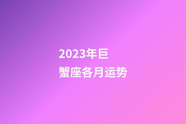 2023年巨蟹座各月运势