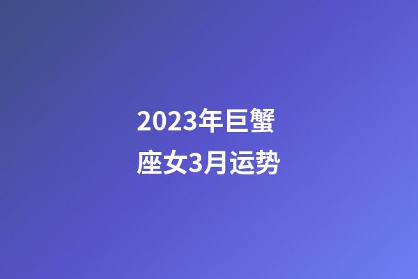 2023年巨蟹座女3月运势-第1张-星座运势-玄机派