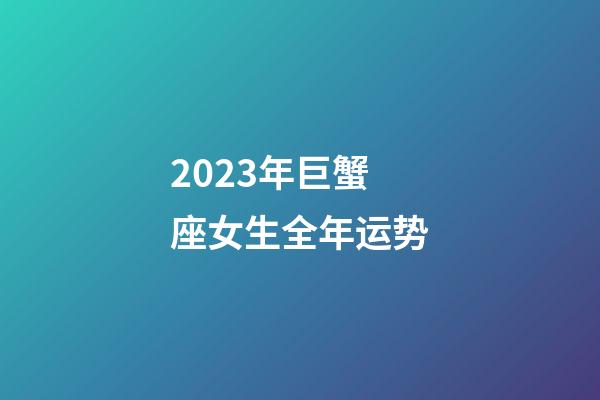 2023年巨蟹座女生全年运势-第1张-星座运势-玄机派
