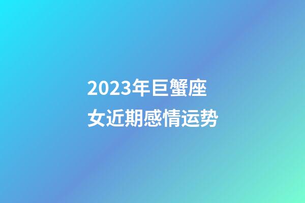 2023年巨蟹座女近期感情运势-第1张-星座运势-玄机派