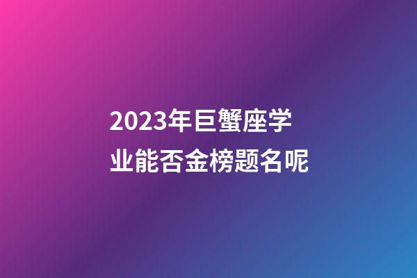 2023年巨蟹座学业能否金榜题名呢-第1张-星座运势-玄机派