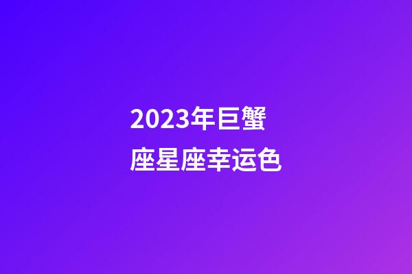 2023年巨蟹座星座幸运色-第1张-星座运势-玄机派