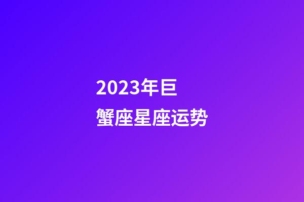 2023年巨蟹座星座运势-第1张-星座运势-玄机派