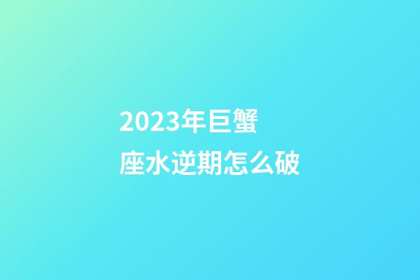2023年巨蟹座水逆期怎么破-第1张-星座运势-玄机派