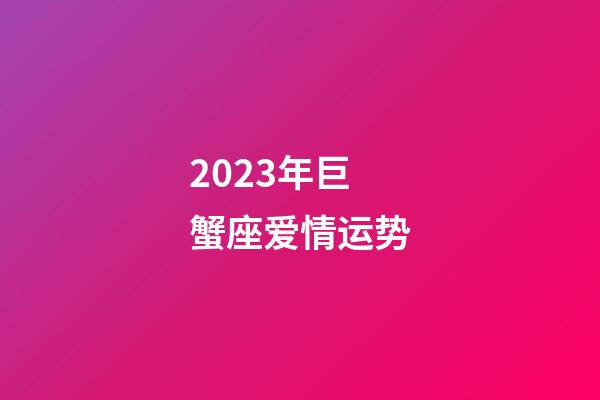 2023年巨蟹座爱情运势-第1张-星座运势-玄机派