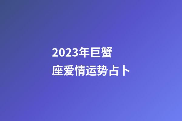 2023年巨蟹座爱情运势占卜-第1张-星座运势-玄机派