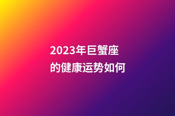 2023年巨蟹座的健康运势如何-第1张-星座运势-玄机派