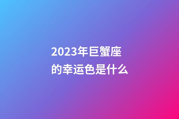 2023年巨蟹座的幸运色是什么-第1张-星座运势-玄机派