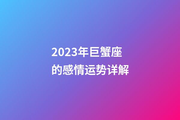 2023年巨蟹座的感情运势详解-第1张-星座运势-玄机派