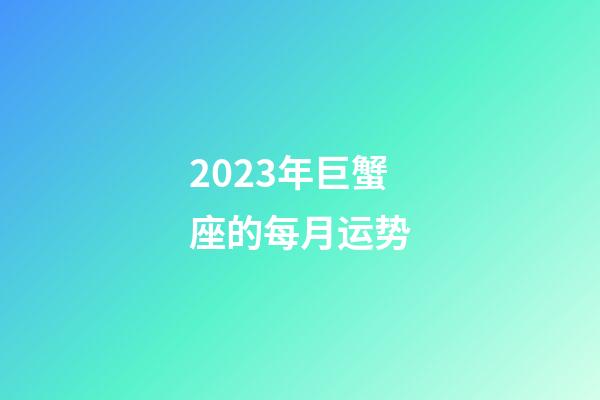 2023年巨蟹座的每月运势-第1张-星座运势-玄机派