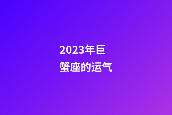 2023年巨蟹座的运气-第1张-星座运势-玄机派
