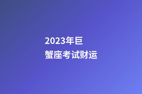 2023年巨蟹座考试财运-第1张-星座运势-玄机派