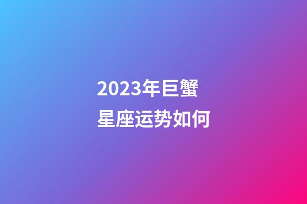 2023年巨蟹星座运势如何-第1张-星座运势-玄机派