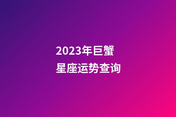 2023年巨蟹星座运势查询-第1张-星座运势-玄机派