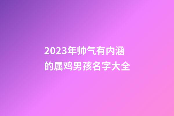 2023年帅气有内涵的属鸡男孩名字大全