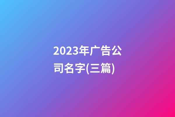 2023年广告公司名字(三篇)-第1张-公司起名-玄机派