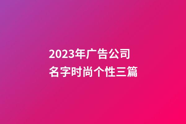 2023年广告公司名字时尚个性三篇-第1张-公司起名-玄机派