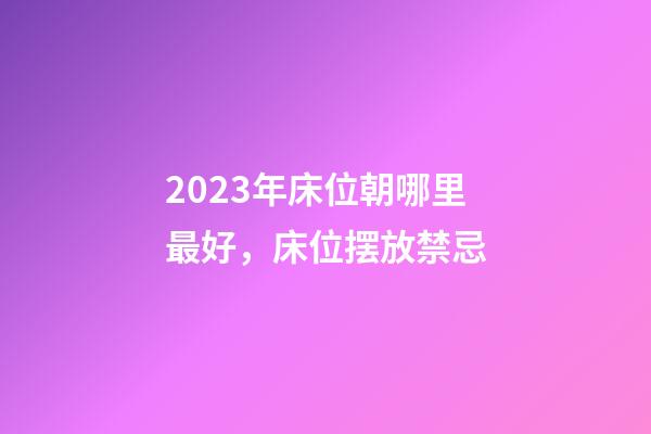 2023年床位朝哪里最好，床位摆放禁忌