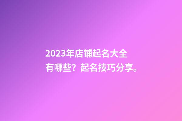 2023年店铺起名大全有哪些？起名技巧分享。-第1张-店铺起名-玄机派
