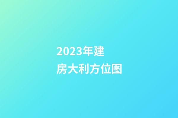 2023年建房大利方位图