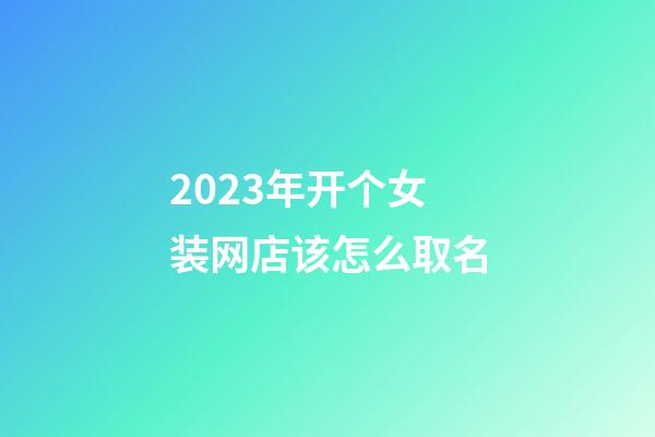 2023年开个女装网店该怎么取名-第1张-店铺起名-玄机派