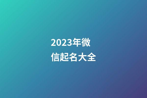 2023年微信起名大全-第1张-公司起名-玄机派