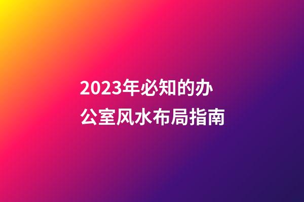 2023年必知的办公室风水布局指南