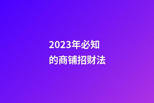 2023年必知的商铺招财法