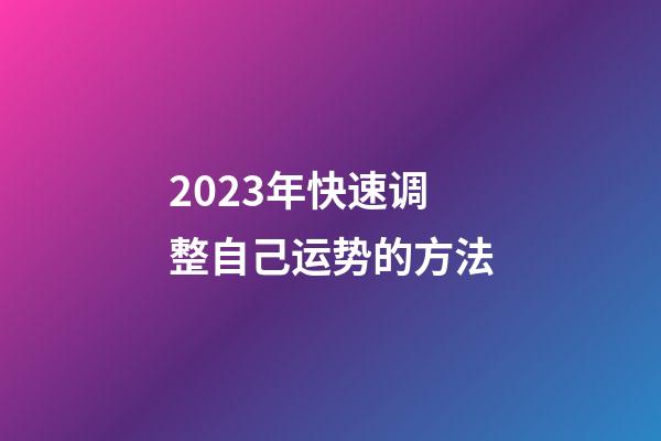 2023年快速调整自己运势的方法