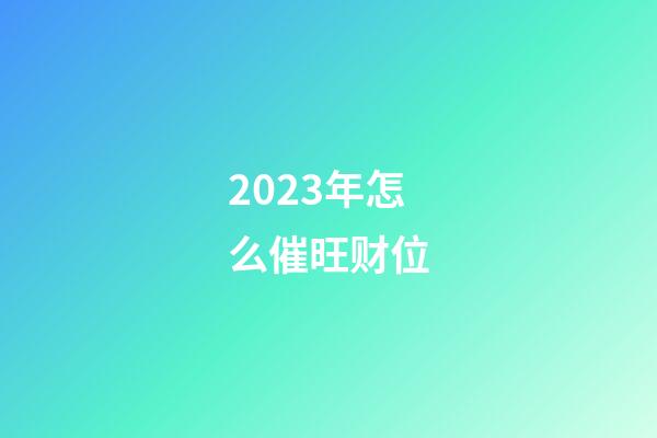 2023年怎么催旺财位