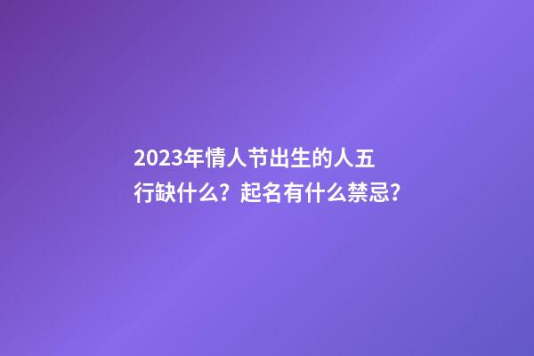 2023年情人节出生的人五行缺什么？起名有什么禁忌？