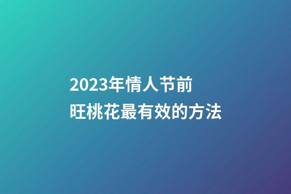 2023年情人节前旺桃花最有效的方法