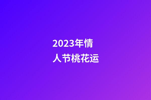 2023年情人节桃花运