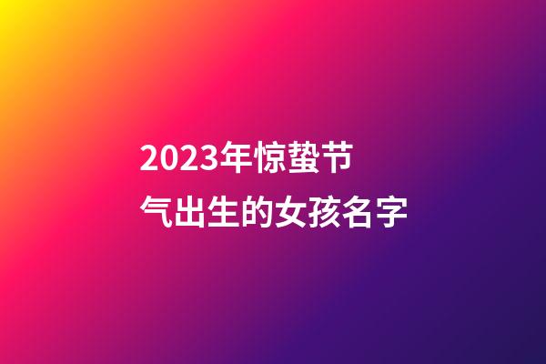 2023年惊蛰节气出生的女孩名字