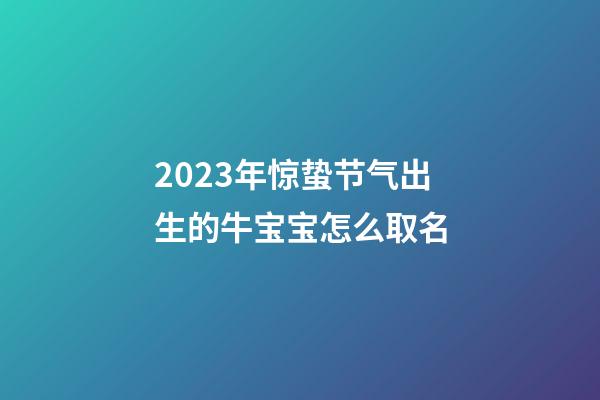 2023年惊蛰节气出生的牛宝宝怎么取名