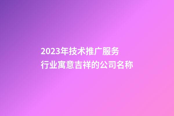2023年技术推广服务行业寓意吉祥的公司名称