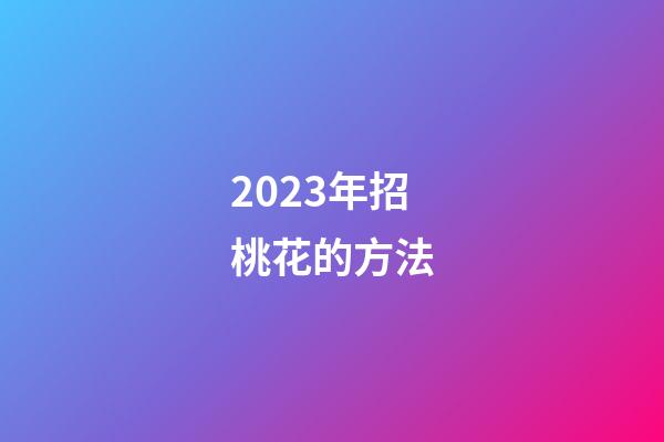 2023年招桃花的方法