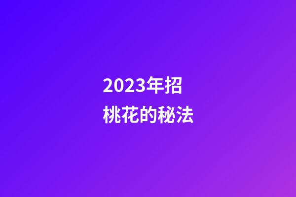 2023年招桃花的秘法