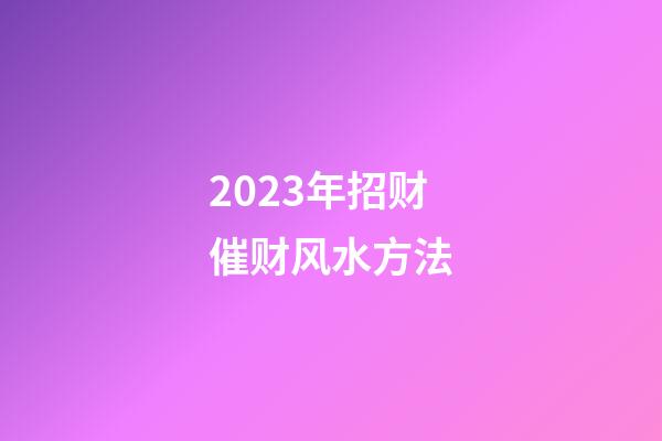2023年招财催财风水方法