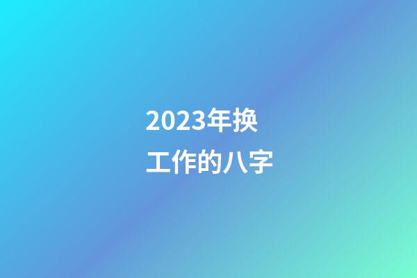 2023年换工作的八字