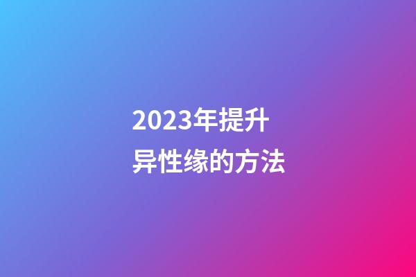 2023年提升异性缘的方法