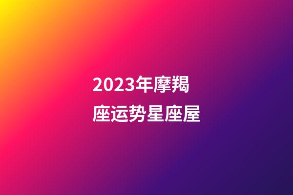 2023年摩羯座运势星座屋-第1张-星座运势-玄机派